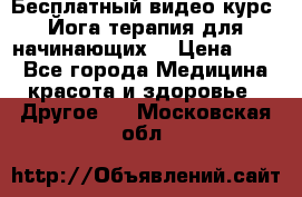 Бесплатный видео-курс “Йога-терапия для начинающих“ › Цена ­ 10 - Все города Медицина, красота и здоровье » Другое   . Московская обл.